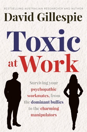 Cover: Toxic at Work: Surviving Your psychopathic Workmates, from the dominant bullies to the charming manipulators - Gillespie, David