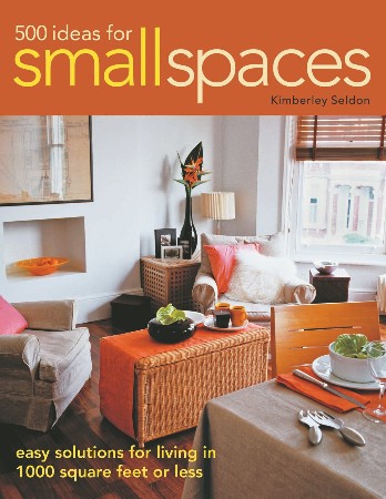 Cover: 500 Ideas for Small Spaces : Easy Solutions for Living in 1000 Square Feet or Less - Seldon, Kimberley