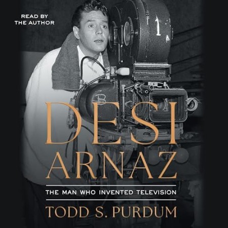 Cover: Desi Arnaz: The Man Who Invented Television - Purdum, Todd S