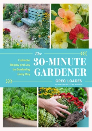 Cover: The 30-Minute Gardener: Cultivate Beauty and Joy by Gardening Every Day - Loades, Greg