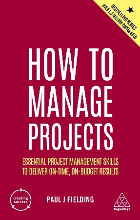 Cover: How to Manage Projects: Essential Project Management Skills to Deliver On-time, On-budget Results - Fielding, Paul J
