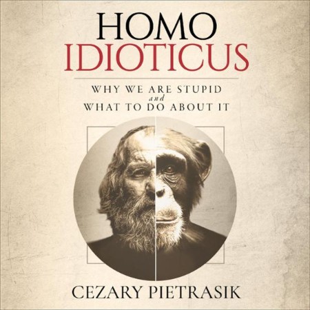 Cover: Homo Idioticus : Why We Are Stupid and What to Do About It - Cezary Pietrasik