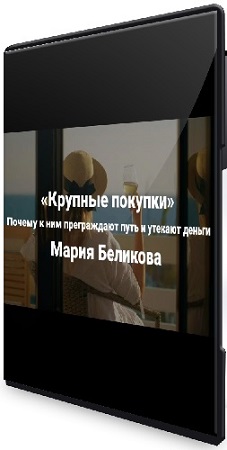 постер к Мария Беликова - Крупные покупки. Почему к ним преграждают путь и утекают деньги (2025) Видеокурс