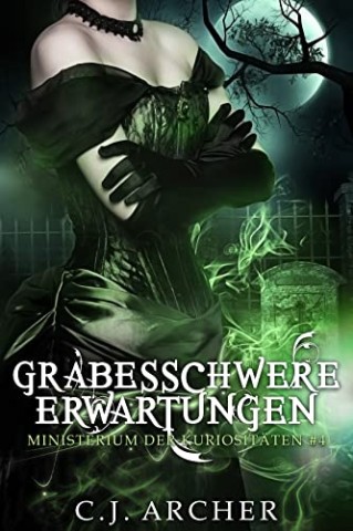 Cover: C.J. Archer - Ministerium der Kuriosit&auml;ten 4 - Grabesschwere Erwartungen