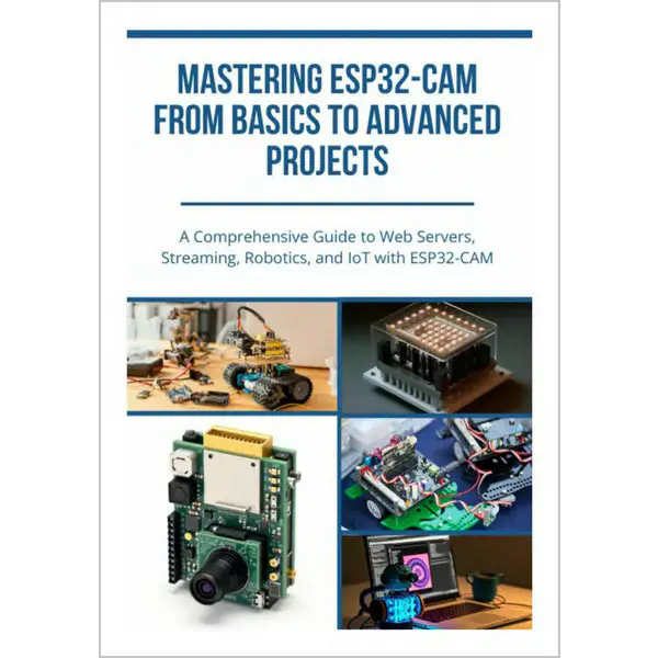 Mastering ESP32-Cam from Basics to Advanced Projects: A Comprehensive Guide to Web Servers, Streaming, Robotics, and IoT