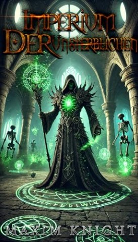 Maxim Knight - Imperium der Unsterblichen: Ein Lich beherrscht dunkle Magie, um legend&auml;re Reiche zu erobern und das Schicksal neu zu schreiben