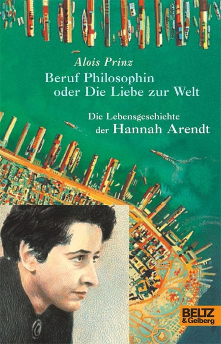 Beruf Philosophin oder Die Liebe zur Welt - Die Lebensgeschichte der Hannah Arendt - Prinz, Alois Beruf Philosophin oder Die Liebe zur Welt - Die Lebensgeschichte der Hannah Arendt - Prinz, Alois