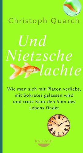 Und Nietzsche lachte: Wie man sich mit Platon verliebt, mit Sokrates gelassen wird und trotz Kant den Sinn des Lebens findet - Quarch, Christoph Und Nietzsche lachte: Wie man sich mit Platon verliebt, mit Sokrates gelassen wird und trotz Kant den Sinn des Lebens findet - Quarch, Christoph