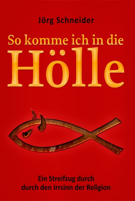 So komme ich in die Hölle: Ein Streifzug durch den Irrsinn der Religion - Schneider, Jörg So komme ich in die Hölle: Ein Streifzug durch den Irrsinn der Religion - Schneider, Jörg