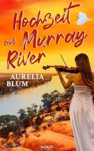 Aurelia Blum - Hochzeit am Murray River: Australien-Roman (Liebe in Down Under 2)