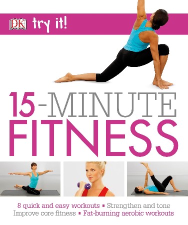 Cover: 15 Minute Fitness: 100 quick and easy exercises * Strengthen and tone, improve core fitness* Fat burning aerobic Workouts - Suzanne Martin, Efua Baker