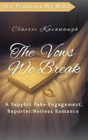 Cover: The Vows We Break: A Sapphic Fake-Engagement, Reporter/Heiress Romance - Claerie Kavanaugh